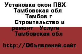 Установка окон ПВХ.  - Тамбовская обл., Тамбов г. Строительство и ремонт » Услуги   . Тамбовская обл.